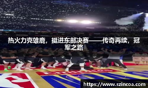 热火力克雄鹿，挺进东部决赛——传奇再续，冠军之路