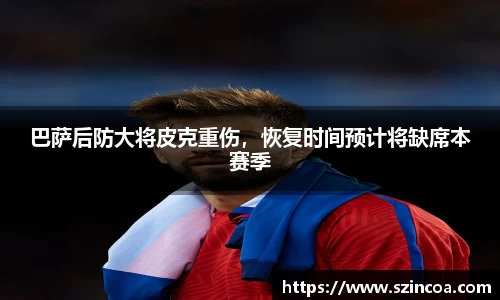 巴萨后防大将皮克重伤，恢复时间预计将缺席本赛季