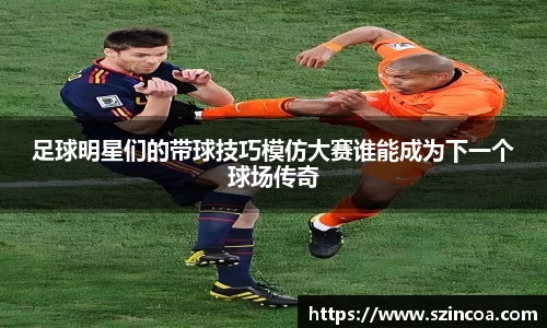 足球明星们的带球技巧模仿大赛谁能成为下一个球场传奇