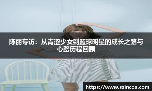陈丽专访：从青涩少女到篮球明星的成长之路与心路历程回顾